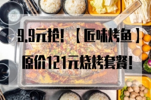9.9元抢!【匠味烤鱼】原价121元烧烤套餐!